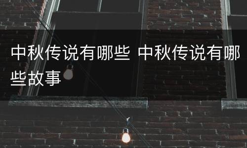 中秋传说有哪些 中秋传说有哪些故事