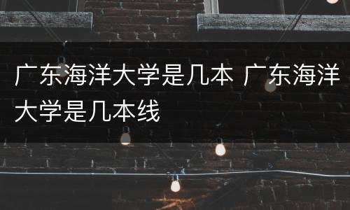 广东海洋大学是几本 广东海洋大学是几本线