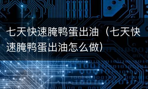 七天快速腌鸭蛋出油（七天快速腌鸭蛋出油怎么做）