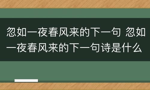忽如一夜春风来的下一句 忽如一夜春风来的下一句诗是什么