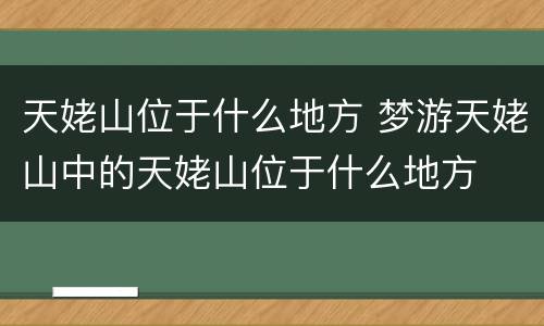 天姥山位于什么地方 梦游天姥山中的天姥山位于什么地方