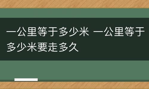 一公里等于多少米 一公里等于多少米要走多久