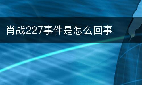 肖战227事件是怎么回事