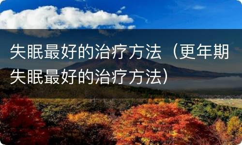 失眠最好的治疗方法（更年期失眠最好的治疗方法）