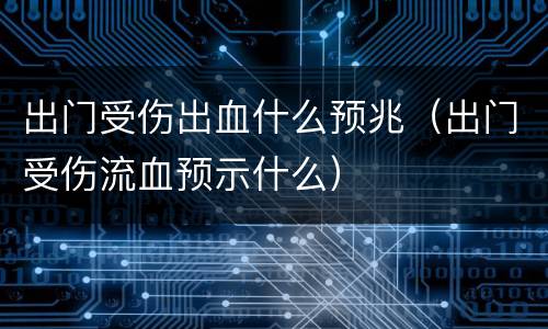 出门受伤出血什么预兆（出门受伤流血预示什么）