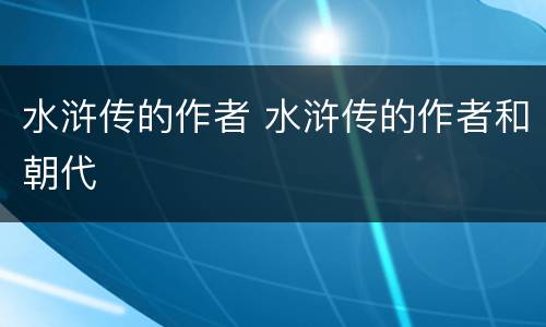 水浒传的作者 水浒传的作者和朝代