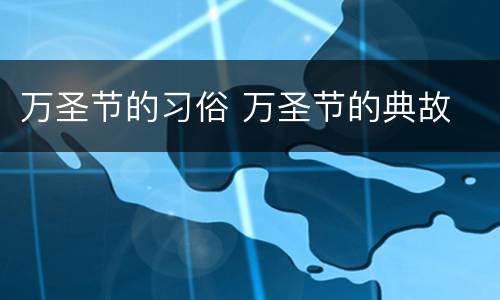 万圣节的习俗 万圣节的典故