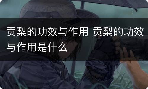 贡梨的功效与作用 贡梨的功效与作用是什么