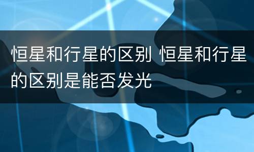 恒星和行星的区别 恒星和行星的区别是能否发光