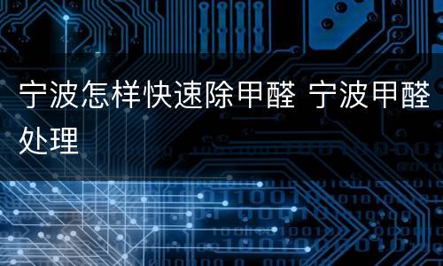宁波怎样快速除甲醛 宁波甲醛处理