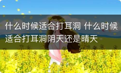 什么时候适合打耳洞 什么时候适合打耳洞阴天还是晴天
