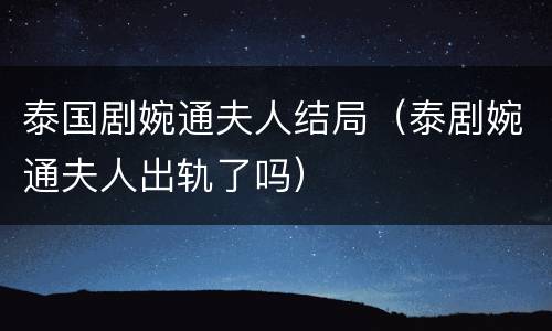 泰国剧婉通夫人结局（泰剧婉通夫人出轨了吗）