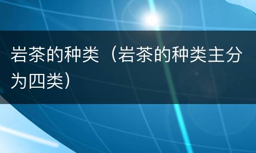 岩茶的种类（岩茶的种类主分为四类）