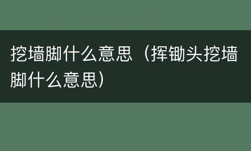 挖墙脚什么意思（挥锄头挖墙脚什么意思）