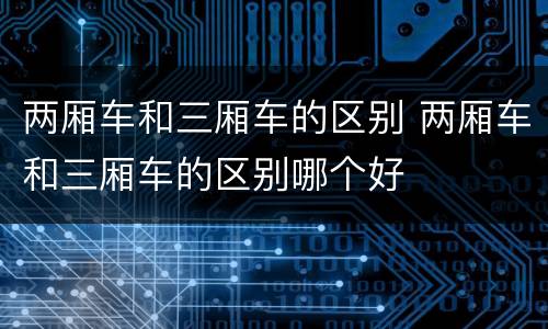 两厢车和三厢车的区别 两厢车和三厢车的区别哪个好