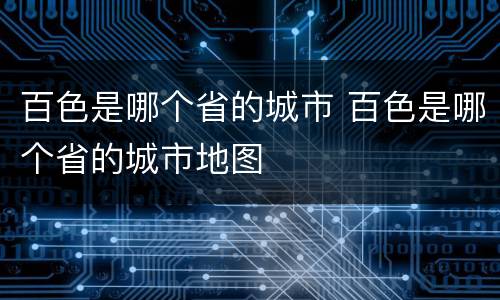 百色是哪个省的城市 百色是哪个省的城市地图