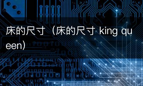 床的尺寸（床的尺寸 king queen）