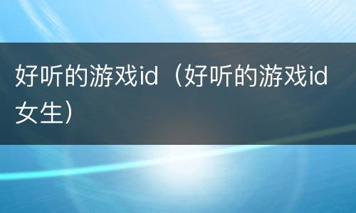 好听的游戏id（好听的游戏id女生）