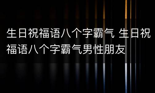 生日祝福语八个字霸气 生日祝福语八个字霸气男性朋友