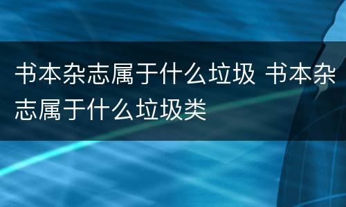 书本杂志属于什么垃圾 书本杂志属于什么垃圾类