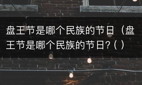 盘王节是哪个民族的节日（盘王节是哪个民族的节日? ( ）