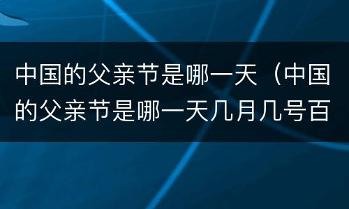 中国的父亲节是哪一天（中国的父亲节是哪一天几月几号百度百科）