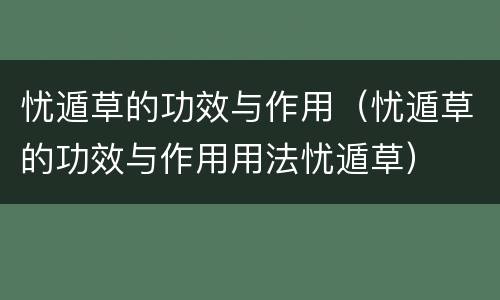 忧遁草的功效与作用（忧遁草的功效与作用用法忧遁草）