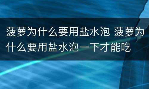 菠萝为什么要用盐水泡 菠萝为什么要用盐水泡一下才能吃