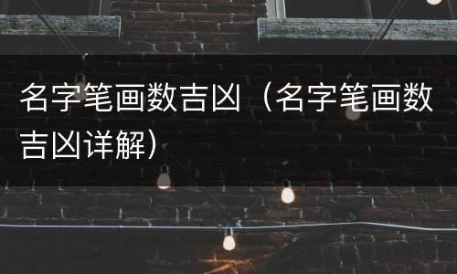 名字笔画数吉凶（名字笔画数吉凶详解）