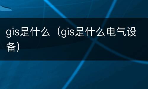 gis是什么（gis是什么电气设备）