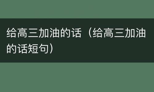 给高三加油的话（给高三加油的话短句）