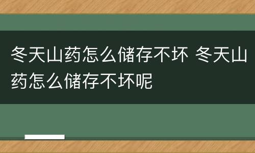 冬天山药怎么储存不坏 冬天山药怎么储存不坏呢
