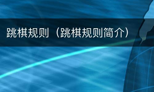 跳棋规则（跳棋规则简介）