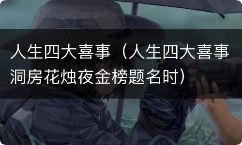 人生四大喜事（人生四大喜事洞房花烛夜金榜题名时）