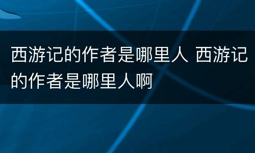 西游记的作者是哪里人 西游记的作者是哪里人啊