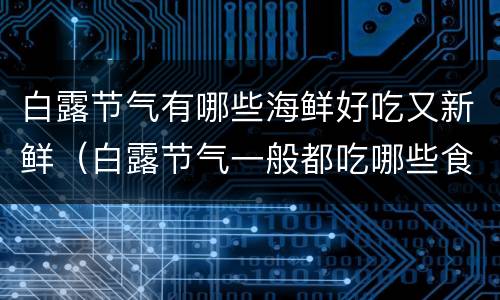 白露节气有哪些海鲜好吃又新鲜（白露节气一般都吃哪些食物呢）