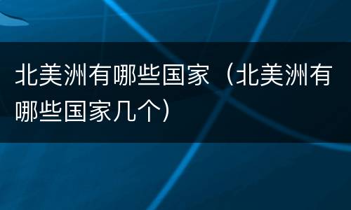 北美洲有哪些国家（北美洲有哪些国家几个）