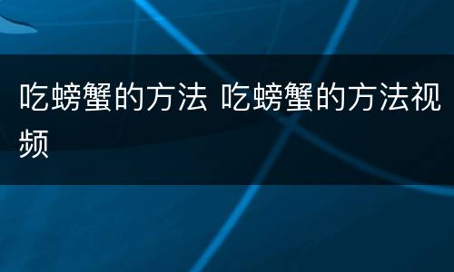 吃螃蟹的方法 吃螃蟹的方法视频