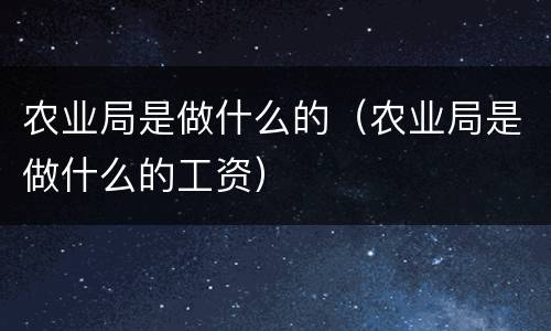 农业局是做什么的（农业局是做什么的工资）