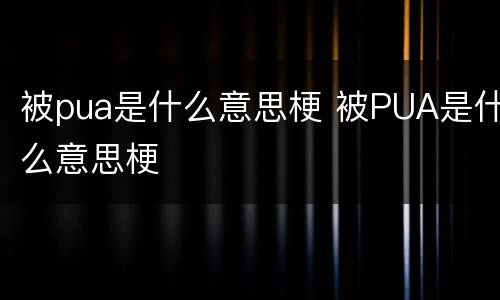 被pua是什么意思梗 被PUA是什么意思梗