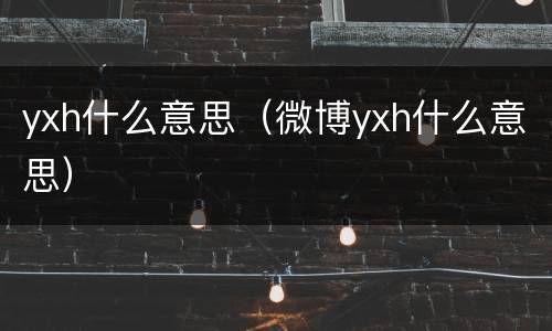 yxh什么意思（微博yxh什么意思）