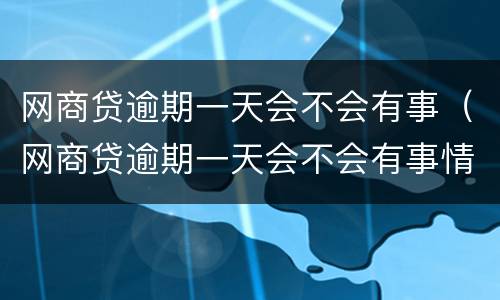 网商贷逾期一天会不会有事（网商贷逾期一天会不会有事情发生）