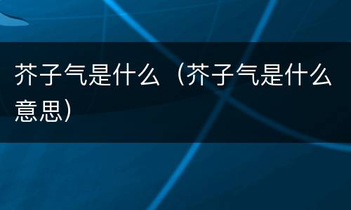芥子气是什么（芥子气是什么意思）
