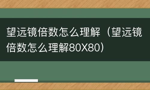望远镜倍数怎么理解（望远镜倍数怎么理解80X80）