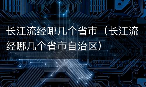 长江流经哪几个省市（长江流经哪几个省市自治区）