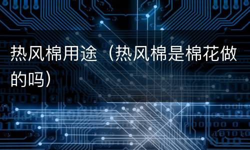 热风棉用途（热风棉是棉花做的吗）