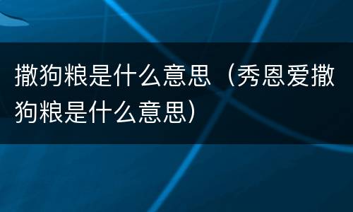 撒狗粮是什么意思（秀恩爱撒狗粮是什么意思）