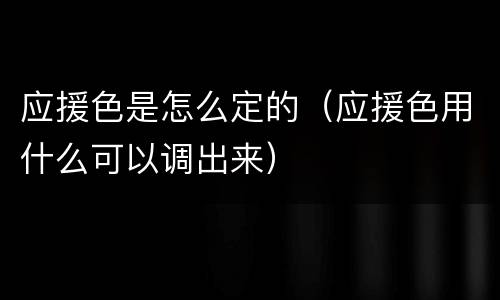 应援色是怎么定的（应援色用什么可以调出来）