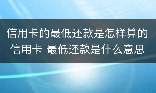 信用卡的最低还款是怎样算的 信用卡 最低还款是什么意思
