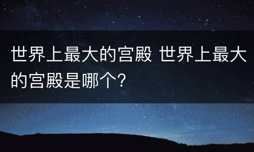 世界上最大的宫殿 世界上最大的宫殿是哪个?